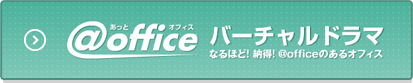 @office あっとオフィス　バーチャルドラマ　なるほど！納得！@pfficeのあるオフィス